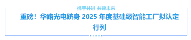 重磅！華路光電躋身 2025 年度基礎(chǔ)級(jí)智能工廠(chǎng)擬認(rèn)定行列